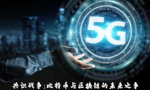 
共识战争：比特币与区块链的未来之争