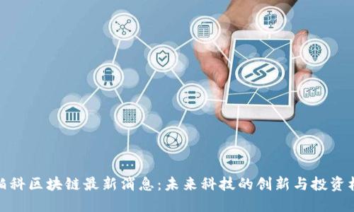 亚柏科区块链最新消息：未来科技的创新与投资机会