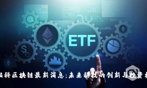 亚柏科区块链最新消息：未来科技的创新与投资机会