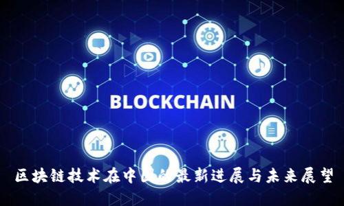 区块链技术在中国的最新进展与未来展望