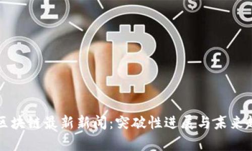 哥伦布区块链最新新闻：突破性进展与未来趋势解析
