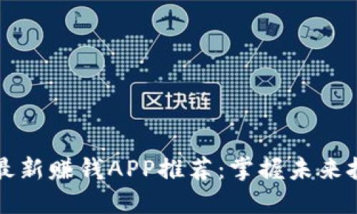 区块链最新赚钱APP推荐：掌握未来投资方向