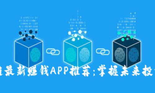 区块链最新赚钱APP推荐：掌握未来投资方向
