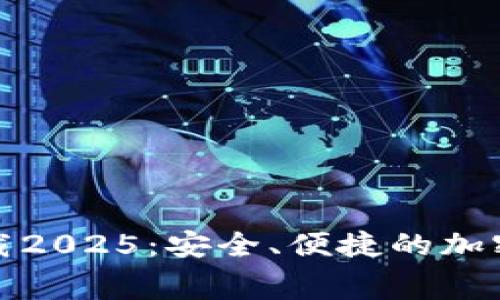 TP钱包官方免费下载2025：安全、便捷的加密数字货币管理工具