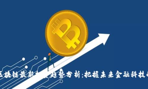 南京区块链最新投资趋势分析：把握未来金融科技的脉搏