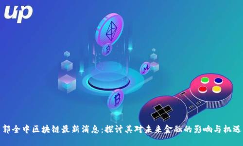 郭全中区块链最新消息：探讨其对未来金融的影响与机遇