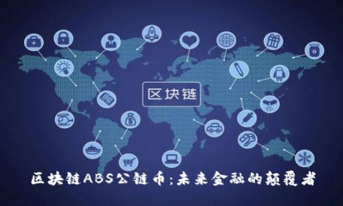 区块链ABS公链币：未来金融的颠覆者