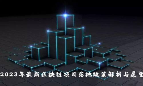 2023年最新区块链项目落地政策解析与展望