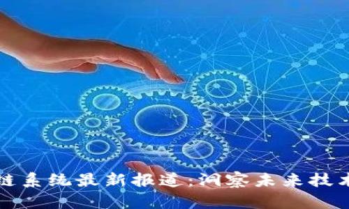 区块链系统最新报道：洞察未来技术革命