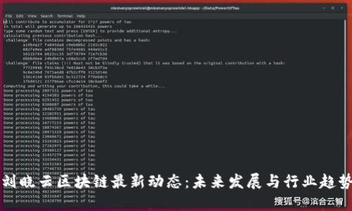 刘晓云区块链最新动态：未来发展与行业趋势