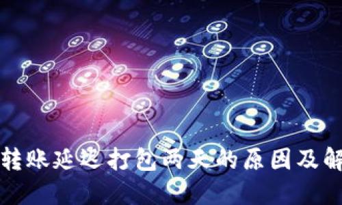 TP钱包转账延迟打包两天的原因及解决方案