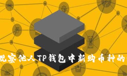 如何观察他人TP钱包中新购币种的动态？
