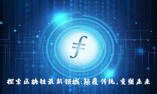 探索区块链最新领域：颠覆传统，重塑未来