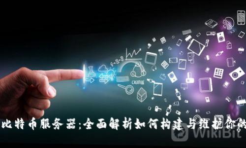 区块链与比特币服务器：全面解析如何构建与维护你的数字资产