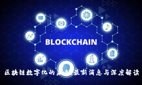 区块链数字化的未来：最新消息与深度解读