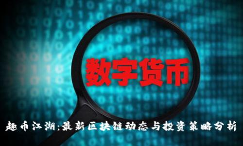 趣币江湖：最新区块链动态与投资策略分析