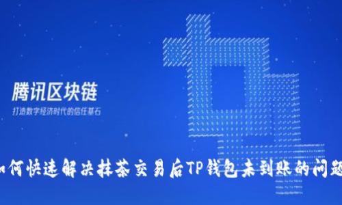 如何快速解决抹茶交易后TP钱包未到账的问题？