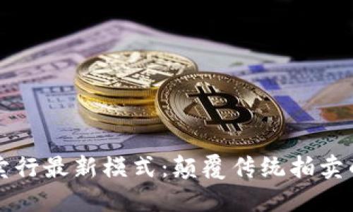 区块链拍卖行最新模式：颠覆传统拍卖的未来之路