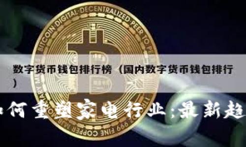 区块链技术如何重塑家电行业：最新趋势与未来展望