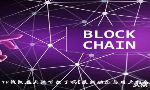 TP钱包在大陆下架了吗？最新动态与用户指南