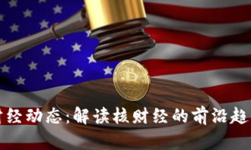 最新区块链财经动态：解读核财经的前沿趋势与未来展望