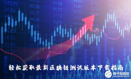 轻松获取最新区块链测试版本下载指南