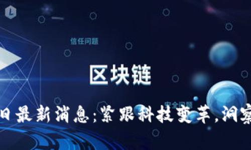 区块链每日最新消息：紧跟科技变革，洞察未来趋势