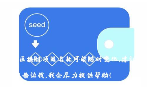 截至我知识的最后更新（2023年10月），区块链领域有许多新的项目在不断涌现，具体的“最新”区块链项目名称可能随时变化。建议访问一些专注于区块链信息的平台，比如CoinGecko、CryptoSlate或Medium，获取最新消息。

如果你想了解某个特定类型的区块链项目，或者想要获取关于某些技术或应用的最新信息，欢迎告诉我，我会尽力提供帮助！