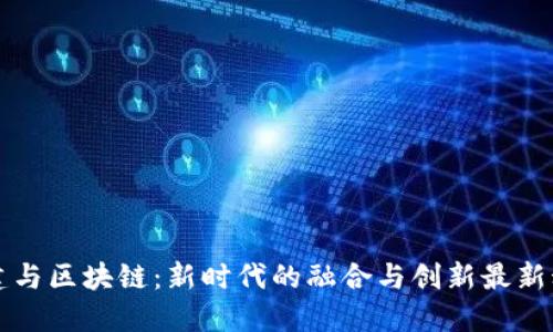 党建与区块链：新时代的融合与创新最新动态