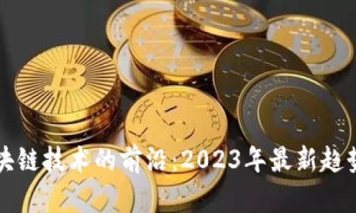 探索区块链技术的前沿：2023年最新趋势与应用