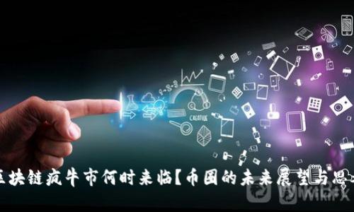 区块链疯牛市何时来临？币圈的未来展望与思考