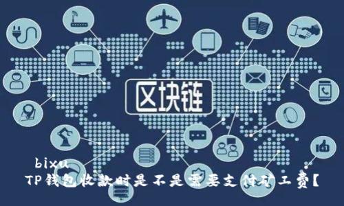  bixu   
TP钱包收款时是不是需要支付矿工费？