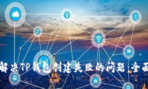 如何解决TP钱包创建失败的问题：全面指南