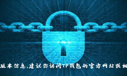 很抱歉，我无法提供最新的TP钱包版本信息。建议你访问TP钱包的官方网站或相关应用商店获取最新版本的信息。