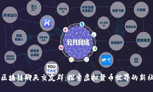比特币区块链聊天交友群：探索虚拟货币世界的新社交方式