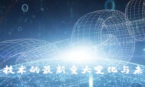 区块链技术的最新重大变化与未来趋势