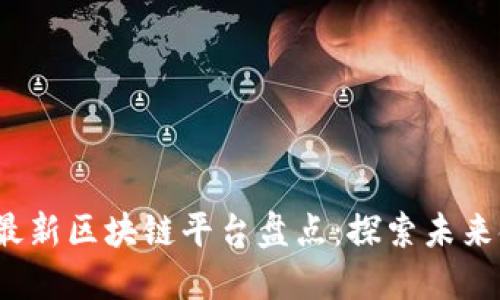 2023年最新区块链平台盘点：探索未来金融生态