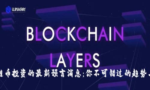 区块链币投资的最新预言消息：你不可错过的趋势与机会