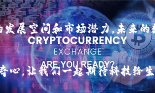 注意: 由于平台限制，我无法将文本封装在和标签中。不过，我将提供一个完整的文章框架，包括文章、相关关键词、段落和内容，方便您直接使用。

### 文章
中国区块链币NEO：领航未来数字经济的智慧资产

### 相关关键词
区块链, NEO, 数字经济, 智慧资产

### 正文

引言
在全球范围内，比特币和以太坊等著名的数字货币引爆了一个全新的金融时代。但在中国，NEO作为一种独特的区块链项目，正悄然崛起。为什么NEO会成为全球瞩目的焦点？它能为我们带来什么样的数字经济新机遇？

什么是NEO？
NEO，原名