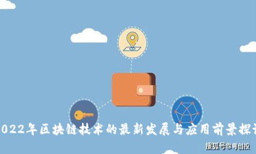 2022年区块链技术的最新发展与应用前景探讨