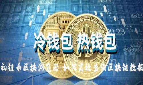 初链币区块浏览器：如何高效查询区块链数据