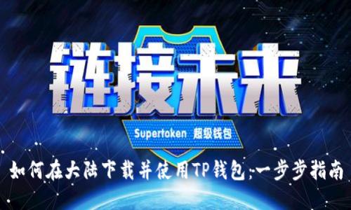 如何在大陆下载并使用TP钱包：一步步指南