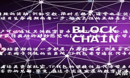   TP钱包的代币：你需要了解的知识 / 

 guanjianci TP钱包, 代币, 数字货币, 加密货币 /guanjianci 

什么是TP钱包？
在数字货币的世界里，钱包的选择至关重要。TP钱包，作为一款流行的数字货币钱包，以其简单易用、安全可靠而受到广泛欢迎。它不仅支持多种主流数字资产的存储和交易，还提供了一系列便捷的功能，是许多加密货币投资者的优先选择。那么，TP钱包是否有自己的代币呢？这个问题可能旁观者各执一词，接下来我们将深入探讨。

TP钱包的基础功能
TP钱包的基础功能主要包括数字资产的存储、转账、兑换和交易等。用户不仅可以在TP钱包中管理自己的加密资产，还可以通过截图、分享等方式便捷地进行转账与交易。TP钱包还拥有自主研发的多重签名技术，极大地提升了用户资产的安全性。
此外，TP钱包的用户界面简洁直观，使得即使是刚入门的用户也能快速上手。诸如定期备份、加密保护等功能，更为用户提供了安全保障。在这里，你是不是也觉得TP钱包相较于其他钱包，提供了更为友好的使用体验呢？

TP钱包是否有自己的代币？
关于TP钱包是否有自己的代币的问题，答案是有的。TP钱包在用户体验和系统功能上不断创新，总是让人充满期待。与许多数字钱包一样，TP钱包发行了自己的代币，通常被称为TP代币。这种代币不仅可以用于TP钱包内的交易手续费，还可以参加平台的一些独特活动。
那么，TP代币的具体应用场景又有哪些呢？让我们一起来看看！

TP代币的应用场景
TP代币的应用场景非常广泛。在TP钱包内，用户可以利用TP代币抵扣手续费，参与特定的交易活动，甚至能够参与到平台的治理决策中。一些特殊的活动，例如空投、限时兑换等，通常也会优先面向代币持有者开放。
更值得注意的是，拥有TP代币的用户能够参与到TP钱包的生态建设中，享受到社区发展带来的红利。这种社区共治的模式，让用户直接参与到项目生命周期的每一步，形成良性的互动与合作。难道你不觉得，加入这样一个活跃且充满机会的社区，是多么引人向往吗？

TP代币的购买与获取
那么，如何获得TP代币呢？用户可以通过多种方式获取。首先，最直接的方式自然是通过交易市场进行购买。TP代币在各大主流交易所上线，用户可以通过其他数字货币兑换TP代币。此外，通过TP钱包的活动，用户也可以获得一些免费的代币，比如参加社区活动、完成合约任务等。
这样灵活多样的代币获取方式，让每个对TP钱包感兴趣的用户都有机会参与其中。你能想象被动地坐等机会的同时，与此同时积极参与活动并获得奖励的那种感觉吗？无疑，积极参与会带来更多适合自己的收益。

TP代币的未来展望
展望未来，TP代币的发展潜力可谓一片光明。随着数字货币市场的不断发展以及TP钱包用户基础的稳步增加，可预见的是，TP代币的市值及使用场景都将进一步扩展。作为持有者，你是否已经想好了如何利用这些资讯，来增强自己的投资策略？
TP钱包团队承诺将继续完善钱包的各项功能，增强用户的参与感与归属感。用户不仅是TP钱包生态的一部分，更是生态真正的构建者和受益者。不同于传统的交易所，TP钱包希望通过代币的设计，构建一个更加开放、透明的数字资产管理环境。

总结
综上，TP钱包不仅是一个可靠的数字资产存储工具，更通过自己的TP代币，创新了用户与平台的互动模式及价值分配机制。无论你是新手投资者还是资深玩家，TP钱包的便捷性与代币带来的机会，都是你不容错过的选择项。
希望通过本文的介绍，能够帮助你更好地了解TP钱包及其代币的功能与价值。如果你有更多的疑问或想要讨论的话题，随时欢迎加入讨论，分享你的见解。毕竟，在这个高速发展的数字货币时代，信息共享与交流，才是迈向成功的关键一步！