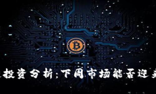 区块链投资分析：下周市场能否迎来涨势？