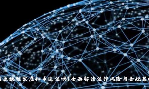 用区块链发虚拟币违法吗？全面解读法律风险与合规策略