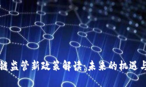 区块链监管新政策解读：未来的机遇与挑战