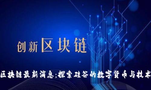 加州区块链最新消息：探索硅谷的数字货币与技术革命