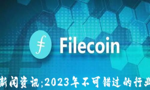
区块链最新新闻资讯：2023年不可错过的行业动态与趋势