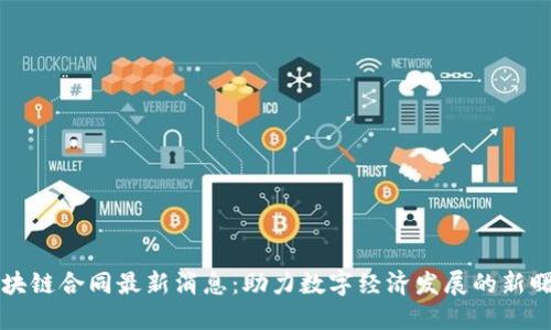 区块链合同最新消息：助力数字经济发展的新曙光