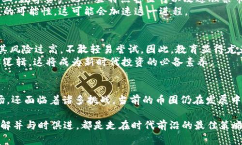 区块链币圈可以替代股票吗？深入解析数字资产的未来

区块链, 币圈, 股票, 数字资产/guanjianci

引言
在近年来，以比特币、以太坊为代表的区块链技术迅速崛起，吸引了全球投资者的目光。随着数字资产的普及，许多人开始思考一个问题：区块链币圈是否可以替代传统的股票市场？在这个新兴的金融生态中，我们不妨深入探讨一下两者的异同以及未来的可能性。

区块链与股票市场的基本概念
在我们讨论这个问题之前，有必要明确区块链和股票市场的基本概念。股票是公司发行的一种证券，持有股票的人对公司拥有部分所有权，并有可能从公司盈利中获得分红。而区块链是一种分布式账本技术，可以创建加密数字货币、智能合约等应用，币圈则是指以这些数字货币为主的市场和生态。
你可能会想：区块链和股票的根本区别在哪里？简单来说，股票是一种传统证券，而数字资产则代表了一种全新的价值储存和传递方式。这种创新给投资者带来了前所未有的机遇，同时也伴随着巨大的风险。

投资属性的对比
股票和区块链资产在投资属性上有着显著的差异。股票通常具有相对稳定的回报率和分红机制，投资者可以通过对公司财务状况的分析来做出决策。而数字资产的波动性则更大，价格受市场情绪、技术进步、政策变化等多种因素影响。
你是不是也觉得，波动性越大的资产越难以把握？确实如此，币圈的投资者需要具备更强的市场洞察力和风险管理能力。

流动性与市场开放性
在流动性方面，股票市场由于历史悠久，成交量大，通常能够提供相对较高的流动性。而币圈由于新兴，平台和交易对数量不断增加，也在不断完善流动性机制。尤其是去中心化交易所的崛起，为数字资产的流通提供了更多途径。
论市场的开放性，币圈几乎没有地理和时间的限制，任何人都可以随时随地参与交易，这显然是股票市场所不具备的优势。然而，这样的开放性也使得赢家与输家的差距愈加明显，你是否觉得这是不是一把双刃剑呢？

监管环境的影响
监管是影响股票和区块链市场的另一重要因素。股票市场在多个国家有系统的法规，加大了透明度和保障投资者的权益。而币圈的监管在全球范围内仍处于探索阶段，各国的政策不一，市场波动性加大。
你可能在思考，如果币圈缺乏足够的监管，那么如何保护投资者的权益呢？这是许多投资者在迈入币圈前所考虑的一个重大问题。因此，良好的监管环境可能成为数字资产取代传统股票市场的关键所在。

数字资产的技术创新
区块链技术的不可篡改性和透明性是它的一大亮点。这种技术使得所有交易记录都能够被验证，增强了信任基础。在某种程度上，数字资产的一些特点甚至可以改进股票市场的运作模式。例如，股票的发行可以通过智能合约来实现，这保证了交易的自动化和高效性。
你是否想过，未来的股票市场会不会被数字资产的形式所颠覆？这种设想并非空穴来风，不少公司已经开始探索发行数字股票的可能性，这可能会加速这一进程。

投资者的心理与教育
投资者的心理和教育也是决定数字资产能否取代股票市场的重要因素。许多传统投资者对数字资产仍存在误解和恐惧，认为其风险过高，不敢轻易尝试。因此，教育显得尤为重要。
我们是不是应该鼓励更多人去了解区块链技术，提升他们的投资能力呢？未来的投资者不仅需要会操作，还要理解背后的技术逻辑，这将成为新时代投资的必备素养。

总结与前景展望
综上所述，区块链币圈与股票市场各有其独特的优势与劣势。尽管在某些方面，它们存在替代的可能性，但要完全取代股票市场，还面临着诸多挑战。当前的币圈仍在发展中，需要更多的创新、教育和监管来推动其成熟。
未来，我们或许能够看到两者的某种融合。而这是否会成为我们投资的新常态呢？这个问题的答案还需要时间和探索来揭晓。
最后，作为一个投资者，你愿意在这个快速变化的市场中尝试新的机会吗？你的选择将影响未来的投资格局。无论如何，深入了解并与时俱进，都是走在时代前沿的最佳策略。
